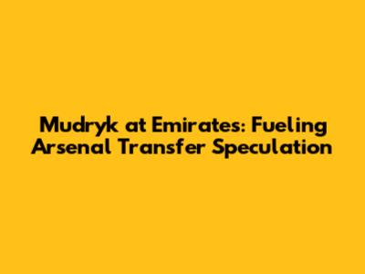 Mudryk at Emirates: Fueling Arsenal Transfer Speculation