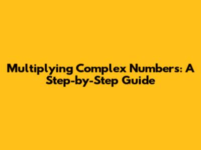 Multiplying Complex Numbers: A Step-by-Step Guide
