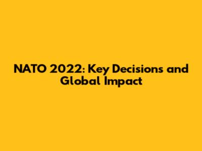 NATO 2022: Key Decisions and Global Impact