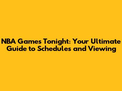 NBA Games Tonight: Your Ultimate Guide to Schedules and Viewing