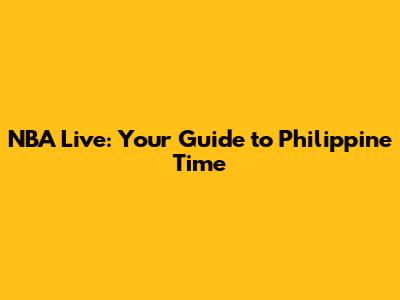 NBA Live: Your Guide to Philippine Time