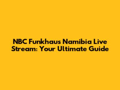 NBC Funkhaus Namibia Live Stream: Your Ultimate Guide