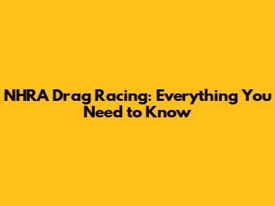 NHRA Drag Racing: Everything You Need to Know