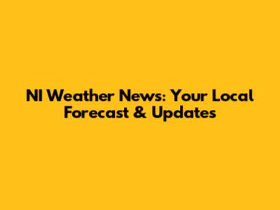 NI Weather News: Your Local Forecast & Updates