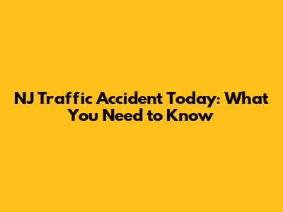 NJ Traffic Accident Today: What You Need to Know