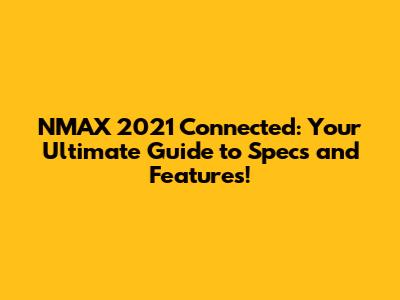 NMAX 2021 Connected: Your Ultimate Guide to Specs and Features!