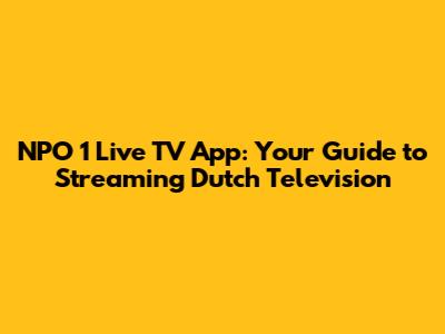 NPO 1 Live TV App: Your Guide to Streaming Dutch Television