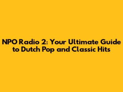 NPO Radio 2: Your Ultimate Guide to Dutch Pop and Classic Hits