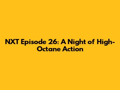 NXT Episode 26: A Night of High-Octane Action