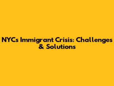 NYC's Immigrant Crisis: Challenges & Solutions