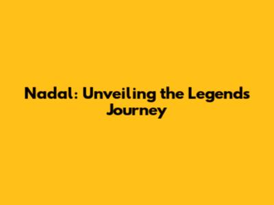 Nadal: Unveiling the Legend's Journey