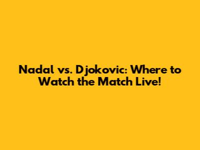 Nadal vs. Djokovic: Where to Watch the Match Live!