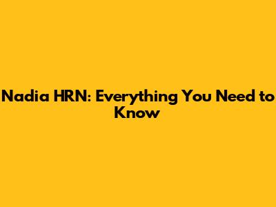 Nadia HRN: Everything You Need to Know