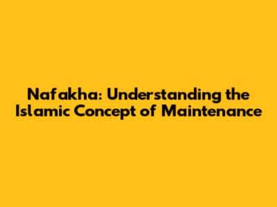 Nafakha: Understanding the Islamic Concept of Maintenance