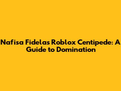 Nafisa Fidela's Roblox Centipede: A Guide to Domination