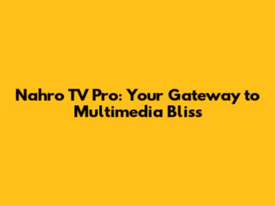 Nahro TV Pro: Your Gateway to Multimedia Bliss