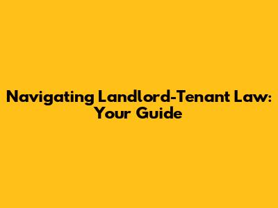 Navigating Landlord-Tenant Law: Your Guide