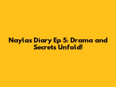 Nayla's Diary Ep 5: Drama and Secrets Unfold!