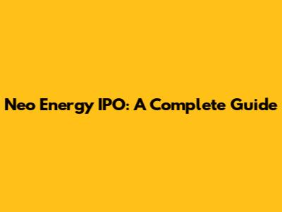 Neo Energy IPO: A Complete Guide