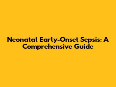 Neonatal Early-Onset Sepsis: A Comprehensive Guide