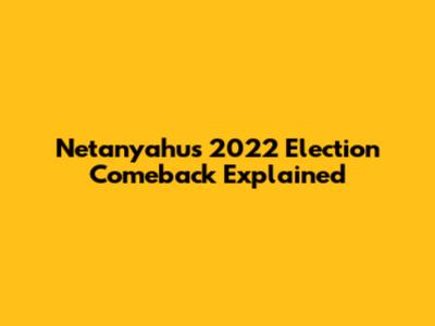 Netanyahu's 2022 Election Comeback Explained