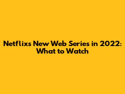 Netflix's New Web Series in 2022: What to Watch