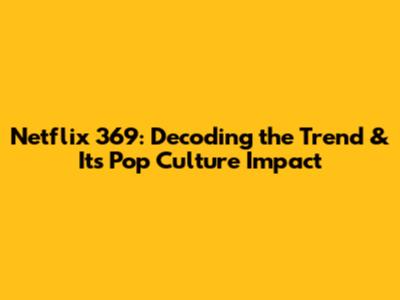Netflix 369: Decoding the Trend & Its Pop Culture Impact