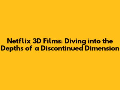 Netflix 3D Films: Diving into the Depths of a Discontinued Dimension