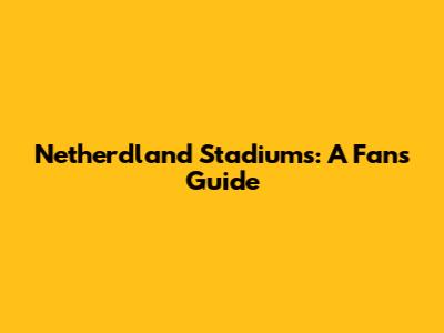 Netherdland Stadiums: A Fan's Guide