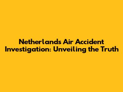 Netherlands Air Accident Investigation: Unveiling the Truth
