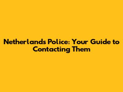 Netherlands Police: Your Guide to Contacting Them
