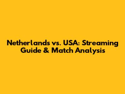 Netherlands vs. USA: Streaming Guide & Match Analysis