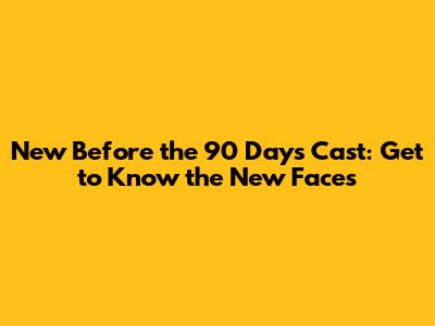 New 'Before the 90 Days' Cast: Get to Know the New Faces