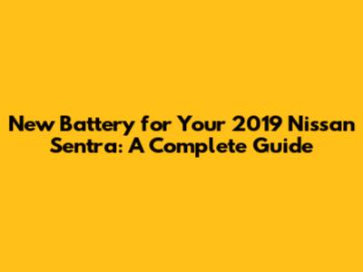 New Battery for Your 2019 Nissan Sentra: A Complete Guide