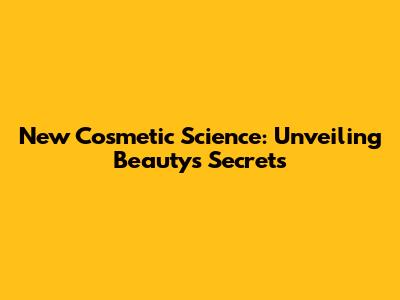 New Cosmetic Science: Unveiling Beauty's Secrets