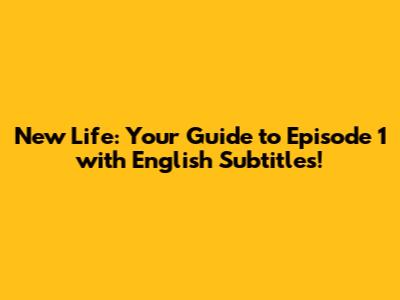 New Life: Your Guide to Episode 1 with English Subtitles!