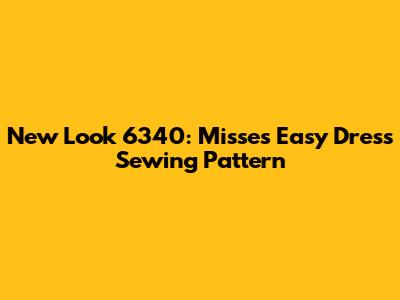 New Look 6340: Misses' Easy Dress Sewing Pattern