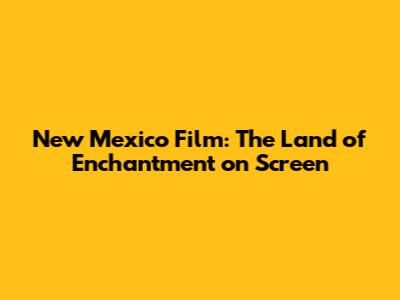 New Mexico Film: The Land of Enchantment on Screen