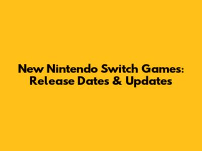 New Nintendo Switch Games: Release Dates & Updates