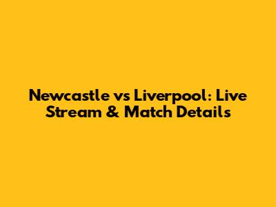 Newcastle vs Liverpool: Live Stream & Match Details