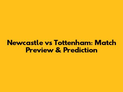 Newcastle vs Tottenham: Match Preview & Prediction