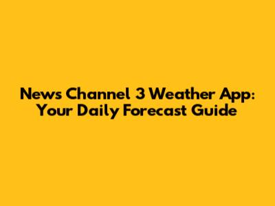 News Channel 3 Weather App: Your Daily Forecast Guide