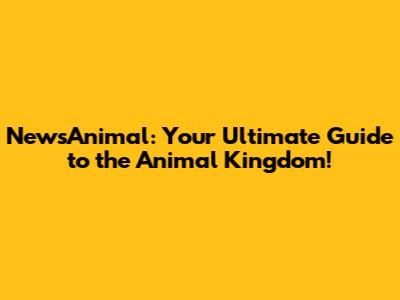 NewsAnimal: Your Ultimate Guide to the Animal Kingdom!