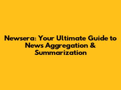Newsera: Your Ultimate Guide to News Aggregation & Summarization