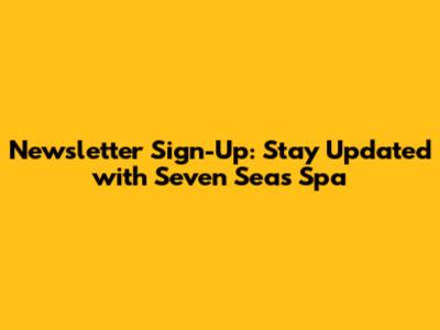 Newsletter Sign-Up: Stay Updated with Seven Seas Spa