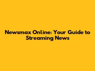 Newsmax Online: Your Guide to Streaming News