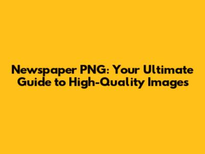 Newspaper PNG: Your Ultimate Guide to High-Quality Images