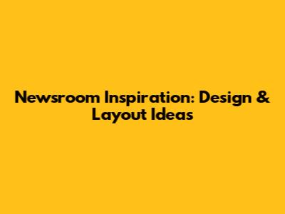 Newsroom Inspiration: Design & Layout Ideas