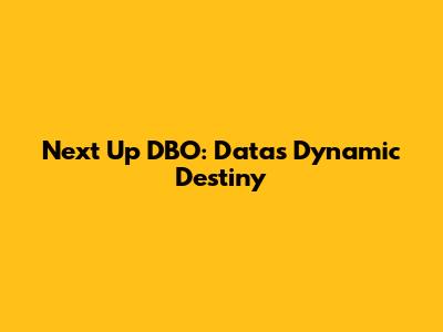 Next Up DBO: Data's Dynamic Destiny