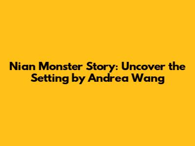 Nian Monster Story: Uncover the Setting by Andrea Wang